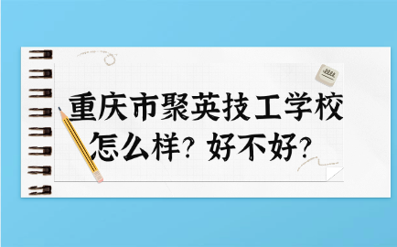 重慶市聚英技工學(xué)校怎么樣？好不好？