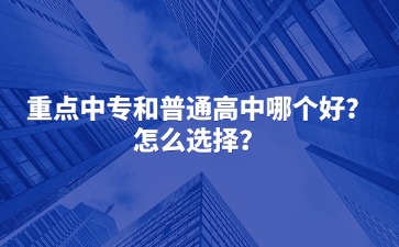 重點(diǎn)中專和普通高中哪個(gè)好？怎么選擇？