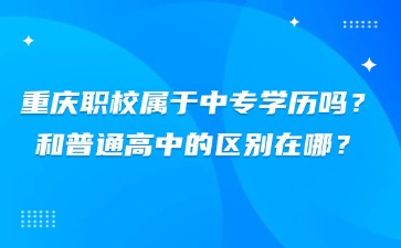 重慶職校屬于中專學歷嗎？和普通高中的區別在哪？