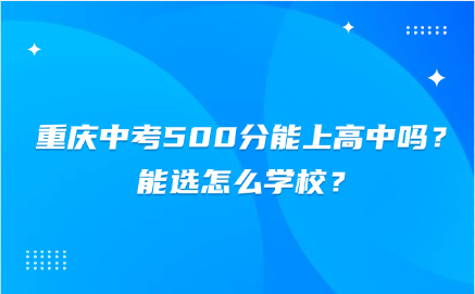 重慶中考500分能上高中嗎？能選怎么學校？