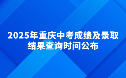 2025年重慶中考成績及錄取結果查詢時間公布