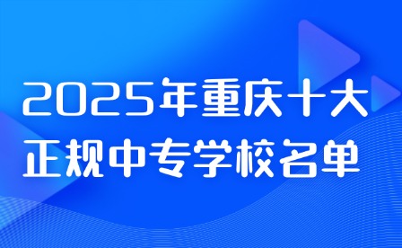 2025年重慶十大正規(guī)中專學(xué)校名單