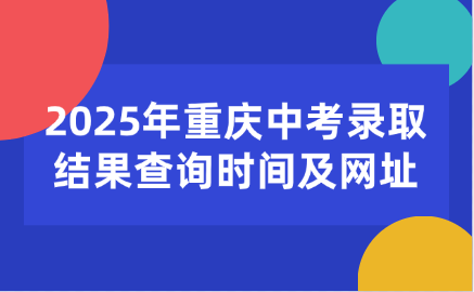 2025年重慶中考錄取結(jié)果查詢時間及網(wǎng)址