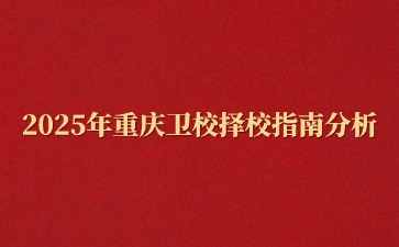 2025年重慶衛(wèi)校擇校指南分析