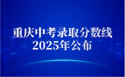 重慶中考錄取分數(shù)線2025年公布