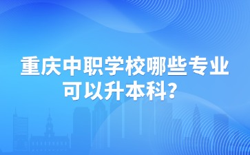重慶中職學校哪些專業可以升本科？